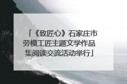 《致匠心》石家庄市劳模工匠主题文学作品集阅读交流活动举行