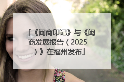 《闽商印记》与《闽商发展报告（2025）》在福州发布