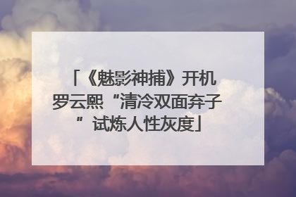 《魅影神捕》开机 罗云熙“清冷双面弃子”试炼人性灰度