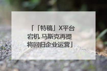 「特稿」X平台宕机 马斯克再提将回归企业运营