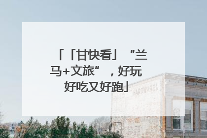 「甘快看」“兰马+文旅”，好玩好吃又好跑