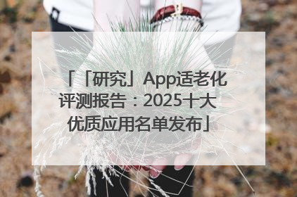 「研究」App适老化评测报告：2025十大优质应用名单发布
