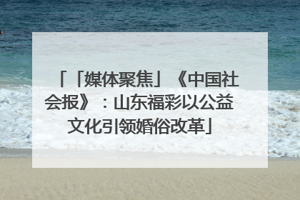 「媒体聚焦」《中国社会报》：山东福彩以公益文化引领婚俗改革