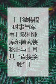 「微特稿·时事与军事」叙利亚库尔德武装称正与土耳其“直接接触”