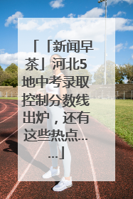 「新闻早茶」河北5地中考录取控制分数线出炉，还有这些热点……