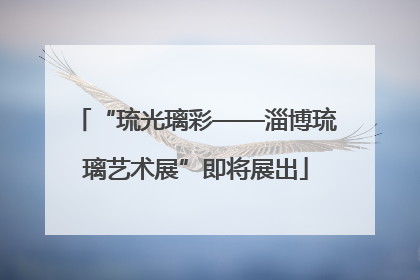 “琉光璃彩——淄博琉璃艺术展”即将展出