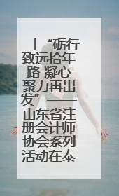 “砺行致远拾年路 凝心聚力再出发”——山东省注册会计师协会系列活动在泰安召开