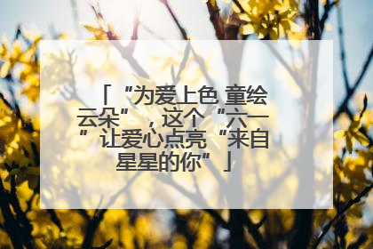 “为爱上色 童绘云朵”，这个“六一”让爱心点亮“来自星星的你”