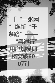 “一张网”焕新“千条路”——“粤通行”用户规模即将突破600万