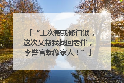 “上次帮我修门锁，这次又帮我找回老伴，李警官就像家人！”