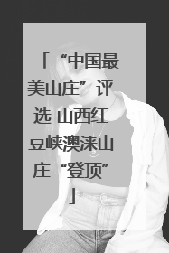 “中国最美山庄”评选 山西红豆峡澳涞山庄“登顶”