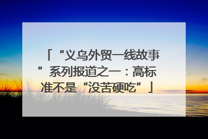 “义乌外贸一线故事”系列报道之一：高标准不是“没苦硬吃”