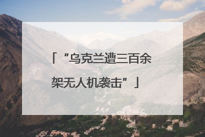 “乌克兰遭三百余架无人机袭击”