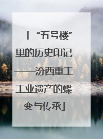 “五号楼”里的历史印记——汾西重工工业遗产的蝶变与传承