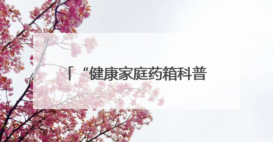 “健康家庭药箱科普公益行动”走进河北
