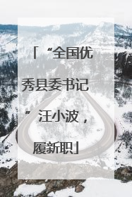 “全国优秀县委书记”汪小波，履新职