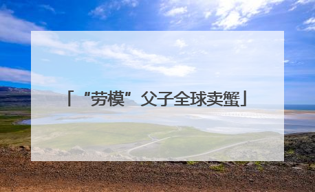 “劳模”父子全球卖蟹