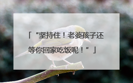 “坚持住！老婆孩子还等你回家吃饭呢！”