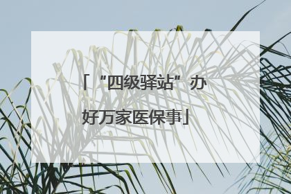 “四级驿站”办好万家医保事