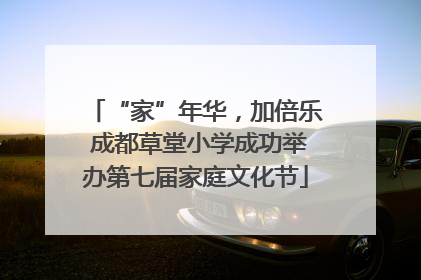“家”年华，加倍乐 成都草堂小学成功举办第七届家庭文化节