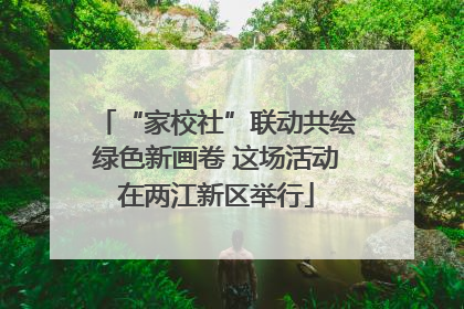 “家校社”联动共绘绿色新画卷 这场活动在两江新区举行