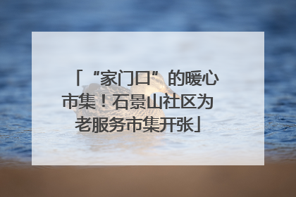 “家门口”的暖心市集！石景山社区为老服务市集开张