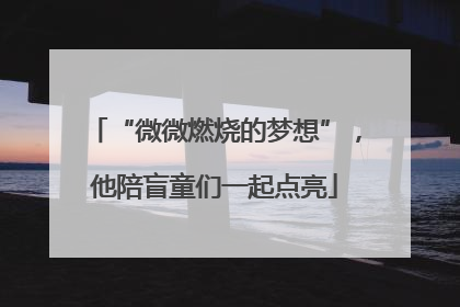 “微微燃烧的梦想”，他陪盲童们一起点亮