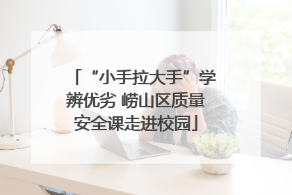 “小手拉大手”学辨优劣 崂山区质量安全课走进校园