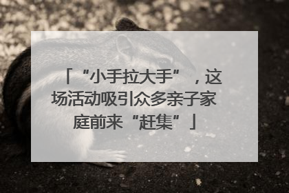 “小手拉大手”，这场活动吸引众多亲子家庭前来“赶集”