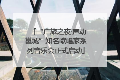 “广旅之夜·声动邕城”知名歌唱家系列音乐会正式启动