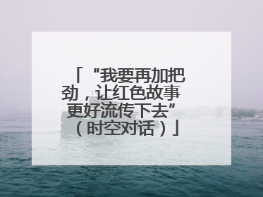 “我要再加把劲，让红色故事更好流传下去”（时空对话）