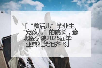 “整活儿”毕业生、“宠孩儿”的院长，豫北医学院2025届毕业典礼笑泪齐飞