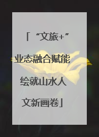 “文旅+”业态融合赋能 绘就山水人文新画卷