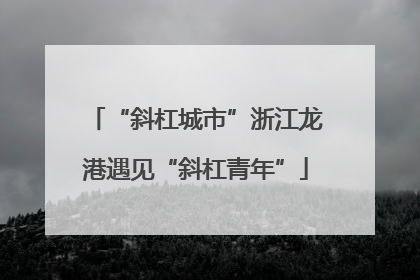 “斜杠城市”浙江龙港遇见“斜杠青年”