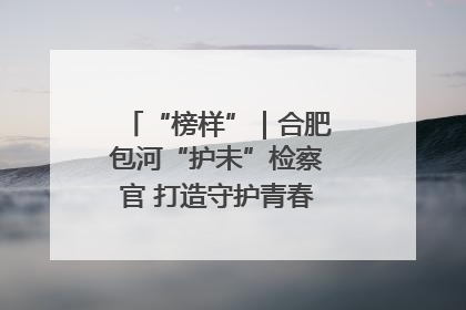 “榜样”｜合肥包河“护未”检察官 打造守护青春成长的永恒灯塔