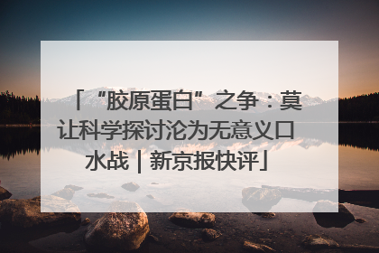 “胶原蛋白”之争：莫让科学探讨沦为无意义口水战｜新京报快评