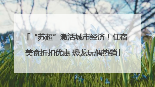 “苏超”激活城市经济！住宿美食折扣优惠 恐龙玩偶热销