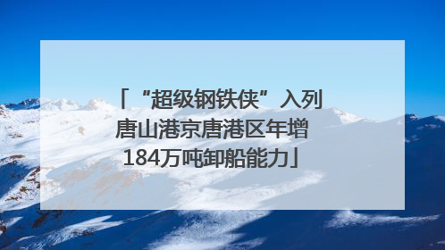 “超级钢铁侠”入列 唐山港京唐港区年增184万吨卸船能力