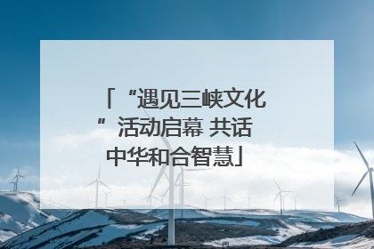 “遇见三峡文化”活动启幕 共话中华和合智慧