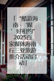 “酷游海南 ·‘媒’好相约”2025百家媒体海南行三亚旅游推介活动启动