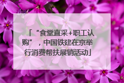 “食堂直采+职工认购”，中国铁建在京举行消费帮扶展销活动