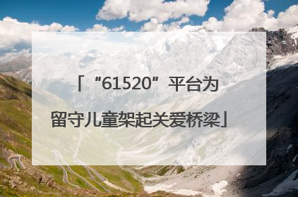 “61520”平台为留守儿童架起关爱桥梁