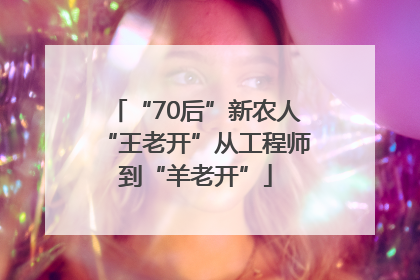 “70后”新农人“王老开”从工程师到“羊老开”