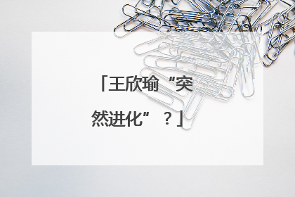 王欣瑜“突然进化”？
