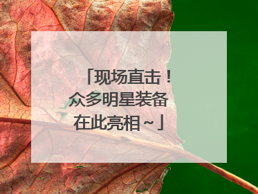 现场直击！众多明星装备在此亮相～