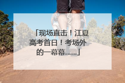 现场直击！江夏高考首日！考场外的一幕幕……