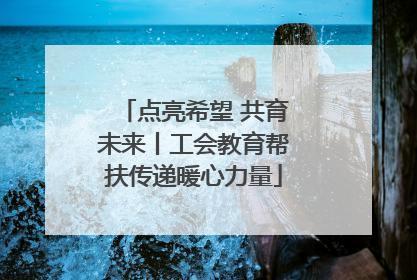 点亮希望 共育未来丨工会教育帮扶传递暖心力量