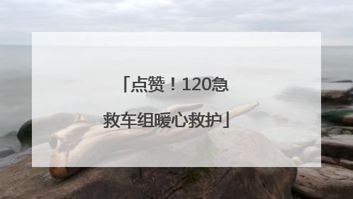 点赞！120急救车组暖心救护