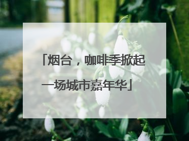 烟台，咖啡季掀起一场城市嘉年华