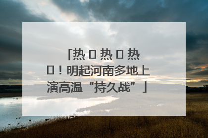热 ҈ 热 ҈ 热 ҈！明起河南多地上演高温“持久战”